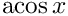 $\textrm{acos}\,x$